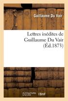 Couverture du livre « Lettres inedites de guillaume du vair » de Guillaume Du Vair aux éditions Hachette Bnf