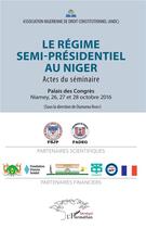 Couverture du livre « Le régime semi-présidentiel au Niger ; actes du séminaire ; Palais des congrès Niamey 26, 27 et 28 octobre 2016 » de Oumarou Narey aux éditions L'harmattan