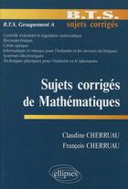 Couverture du livre « Sujets corrigés de mathématiques ; BTS groupement A » de Cherruau aux éditions Ellipses