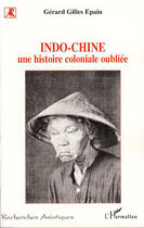 Couverture du livre « Indo-Chine ; une histoire coloniale oubliée » de Gerard Gilles Epain aux éditions L'harmattan