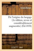 Couverture du livre « De l'origine du langage (2e edition, revue et considerablement augmentee) (ed.1858) » de Ernest Renan aux éditions Hachette Bnf