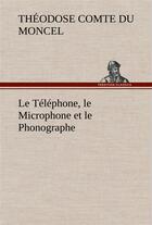Couverture du livre « Le telephone, le microphone et le phonographe - le telephone le microphone et le phonographe » de Comte Du Moncel Th. aux éditions Tredition