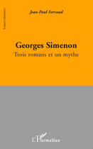 Couverture du livre « Georges Simenon ; trois romans et un mythe » de Jean-Paul Ferrand aux éditions Editions L'harmattan
