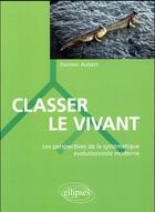 Couverture du livre « Classer le vivant ; les perspectives de la systématique évolutionniste moderne » de Damien Aubert aux éditions Ellipses
