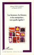 Couverture du livre « Les hommes, les femmes et les entreprises : vers quelle égalité ? » de Juliette Ghiulamila et Pascal Levet aux éditions Editions L'harmattan