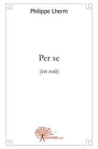 Couverture du livre « Per se - (en soit) » de Philippe Lherm aux éditions Edilivre