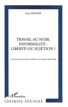Couverture du livre « TRAVAIL AU NOIR, INFORMALITE : LIBERTE OU SUJETION ? : Une lecture de travaux relatifs à l'économie informelle » de Liane Mozere aux éditions L'harmattan