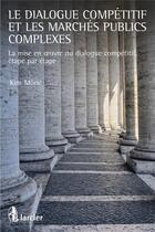 Couverture du livre « Le dialogue compétitif et les marchés publics complexes ; la mise en oeuvre du dialogue competitif » de Kim Eric Moric aux éditions Larcier