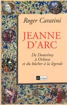 Couverture du livre « Jeanne d'arc - de domremy a orleans et du bucher a la legende » de Roger Caratini aux éditions Archipel