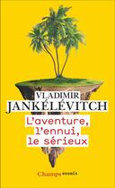 Couverture du livre « L'Aventure, l'ennui, le sérieux » de Vladimir Jankelevitch aux éditions Flammarion
