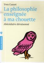 Couverture du livre « La philosophie enseignée à ma chouette ; abécédaire déraisonné » de Yves Cusset aux éditions Marabout