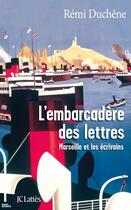 Couverture du livre « L'embarcadère des lettres ; Marseille et les écrivains » de Remi Duchene aux éditions Lattes