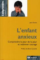 Couverture du livre « L'enfant anxieux ; comprendre la peur de la peur et redonner courage » de Jean Dumas aux éditions De Boeck