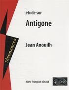 Couverture du livre « Étude sur Jean Anouilh : Antigone » de Marie-Francoise Minaud aux éditions Ellipses