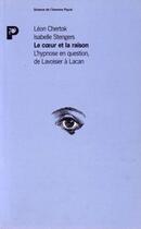Couverture du livre « Le coeur et la raison ; l'hypnose en question, de Lavoisier à Lacan » de Isabelle Stengers et Leon Chertok aux éditions Payot