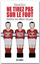 Couverture du livre « Ne tirez pas sur le foot ; contre les idées reçues » de Pascal Perri aux éditions Jc Lattes