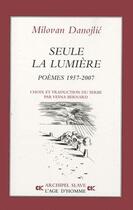 Couverture du livre « Seule la lumière ; poèmes 1957-2007 » de Milovan Danojilic aux éditions L'age D'homme