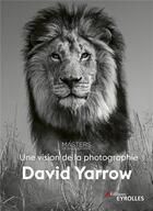 Couverture du livre « David Yarrow, une vision de la photographie » de David Yarrow aux éditions Eyrolles