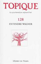 Couverture du livre « REVUE TOPIQUE T.128 ; entendre Wagner » de Revue Topique aux éditions L'esprit Du Temps
