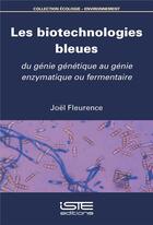 Couverture du livre « Les biotechnologies bleues : Du génie génétique au génie enzymatique ou fermentaire » de Joel Fleurence aux éditions Iste