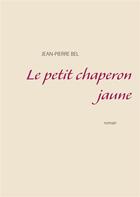 Couverture du livre « Le petit chaperon jaune » de Jean-Pierre Bel aux éditions Books On Demand