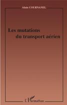 Couverture du livre « LES MUTATIONS DU TRANSPORT AÉRIEN » de Alain Cournanel aux éditions L'harmattan