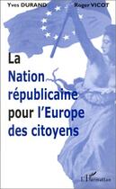 Couverture du livre « La nation républicaine pour l'Europe des citoyens » de Roger Vicot et Yves Durand aux éditions Editions L'harmattan