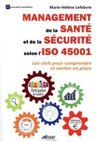Couverture du livre « Management de la santé et de la sécurité selon l'iso 45001 ; les clés pour comprendre et mettre en place » de Marie-Helene Lefebvre aux éditions Afnor