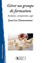 Couverture du livre « Gérer un groupe de formation ; analyser, comprendre, agir » de Jean-Luc Zimmermann aux éditions Chronique Sociale