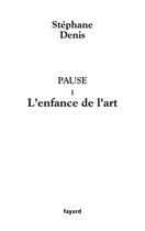Couverture du livre « Pause I : L'enfance de l'art » de Stephane Denis aux éditions Fayard