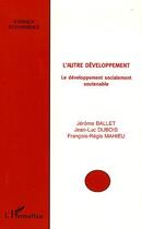 Couverture du livre « L'autre développement : Le développement socialement soutenable » de Jerome Ballet et Jean-Luc Dubois et Francois-Régis Mahieu aux éditions L'harmattan