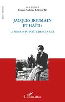 Couverture du livre « Jacques Roumain et Haïti ; la mission du poète dans la cité » de Frantz-Antoine Leconte aux éditions Editions L'harmattan