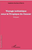 Couverture du livre « Voyage initiatique sous le Tropique du Cancer » de Isabelle Guichard Morin aux éditions L'harmattan
