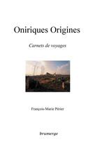 Couverture du livre « Oniriques origines ; carnets de voyages » de Francois-Marie Perier aux éditions Brumerge
