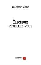 Couverture du livre « Électeurs réveillez-vous » de Christophe Ducros aux éditions Editions Du Net