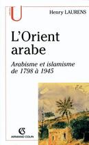 Couverture du livre « L'orient arabe ; arabisme et islamisme de 1798 à 1945 (2e édition) » de Laurens aux éditions Armand Colin