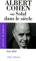 Couverture du livre « Albert Cohen ; ou Solal dans le siècle » de Jean Blot aux éditions Albin Michel