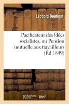 Couverture du livre « Pacificateur des idees socialistes, ou pension mutuelle aux travailleurs » de Boutinot Leopold aux éditions Hachette Bnf
