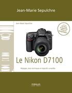 Couverture du livre « Le Nikon D7100 » de Jean-Marie Sepulchre aux éditions Eyrolles