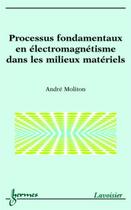 Couverture du livre « Processus fondamentaux en électromagnétisme dans les milieux matériels » de Andre Moliton aux éditions Hermes Science Publications