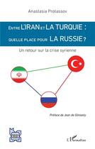 Couverture du livre « Entre l'Iran et la Turquie : quelle place pour la Russie ? un retour sur la crise syrienne » de Anastasia Protassov aux éditions L'harmattan