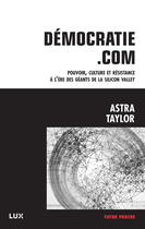 Couverture du livre « Democratie.com ; pouvoir, culture et resistance à l'ère des géants de Silicon Valley » de Astra Taylor aux éditions Lux Éditeur