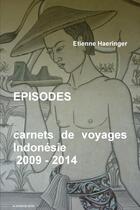 Couverture du livre « Épisodes : carnets de voyages ; Indonésie, 2009 - 2014 » de Etienne Haeringer aux éditions Lulu