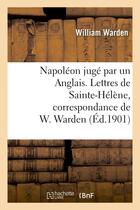 Couverture du livre « Napoleon juge par un anglais. lettres de sainte-helene, correspondance de w. warden - , chirurgien d » de Warden William aux éditions Hachette Bnf