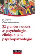 Couverture du livre « 22 grandes notions de psychologie clinique et psychopathologie » de Cyrille Bouvet et Abdel Halim Boudoukha aux éditions Dunod