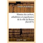 Couverture du livre « Histoire des archers, arbaletriers et arquebusiers de la ville de reims » de Barthelemy Edouard aux éditions Hachette Bnf