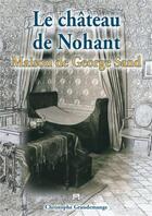 Couverture du livre « Le château de Nohant ; maison de George Sand » de Christophe Grandeman aux éditions Editions Sutton