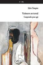Couverture du livre « Violences au travail ; comprendre pour agir » de Sylvie Trinquier aux éditions Editions Du Cygne