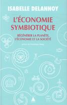 Couverture du livre « L'économie symbiotique ; régénérer la planète, l'économie, la société » de Isabelle Delannoy aux éditions Actes Sud