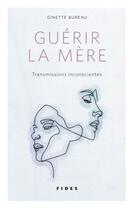 Couverture du livre « Guérir la mère ; transmissions inconscientes » de Ginette Bureau aux éditions Fides
